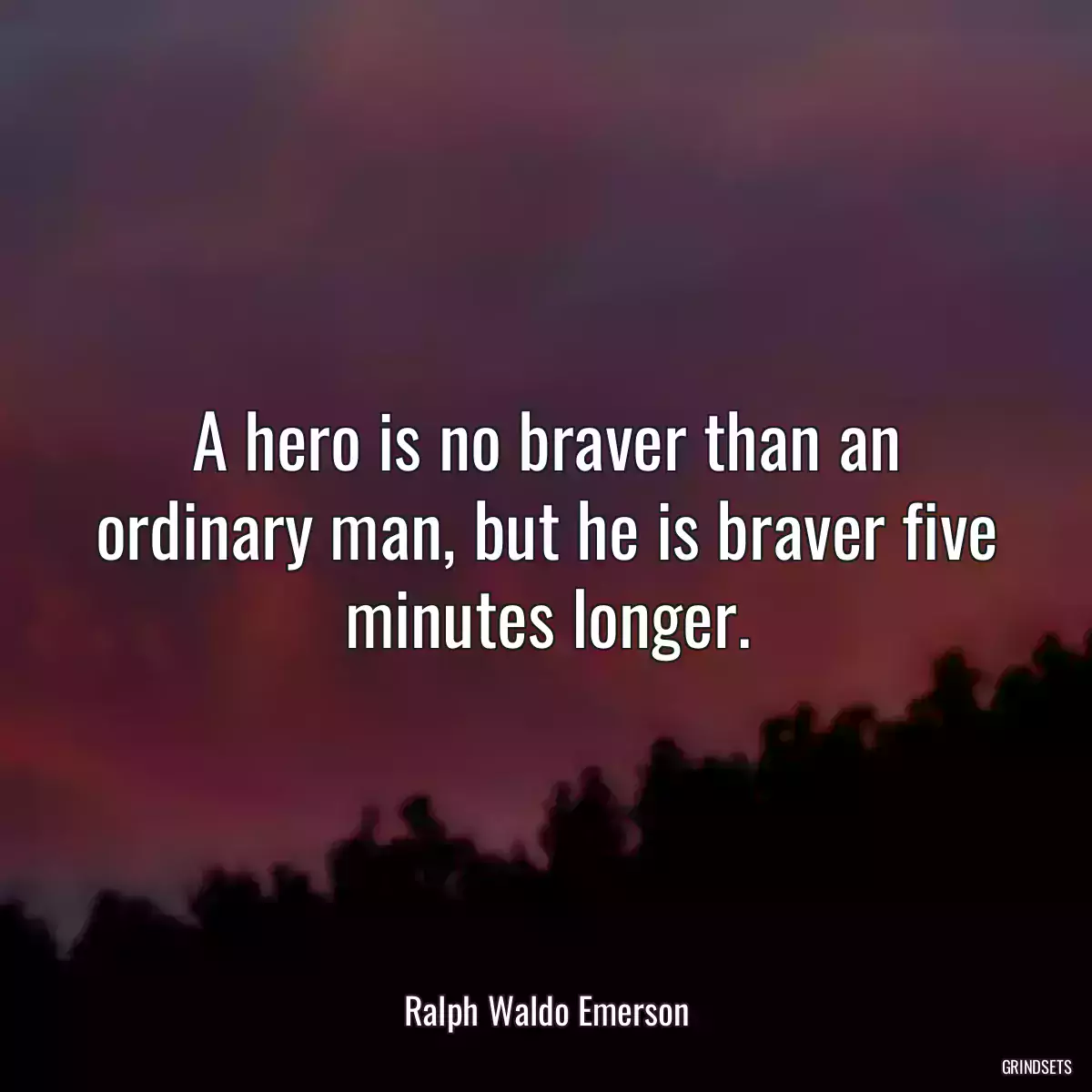 A hero is no braver than an ordinary man, but he is braver five minutes longer.