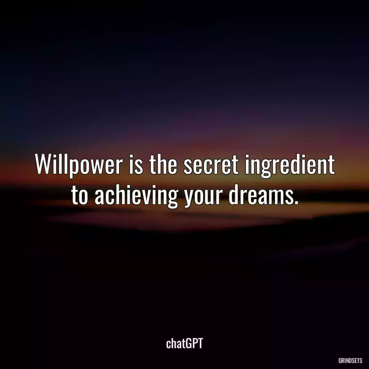 Willpower is the secret ingredient to achieving your dreams.