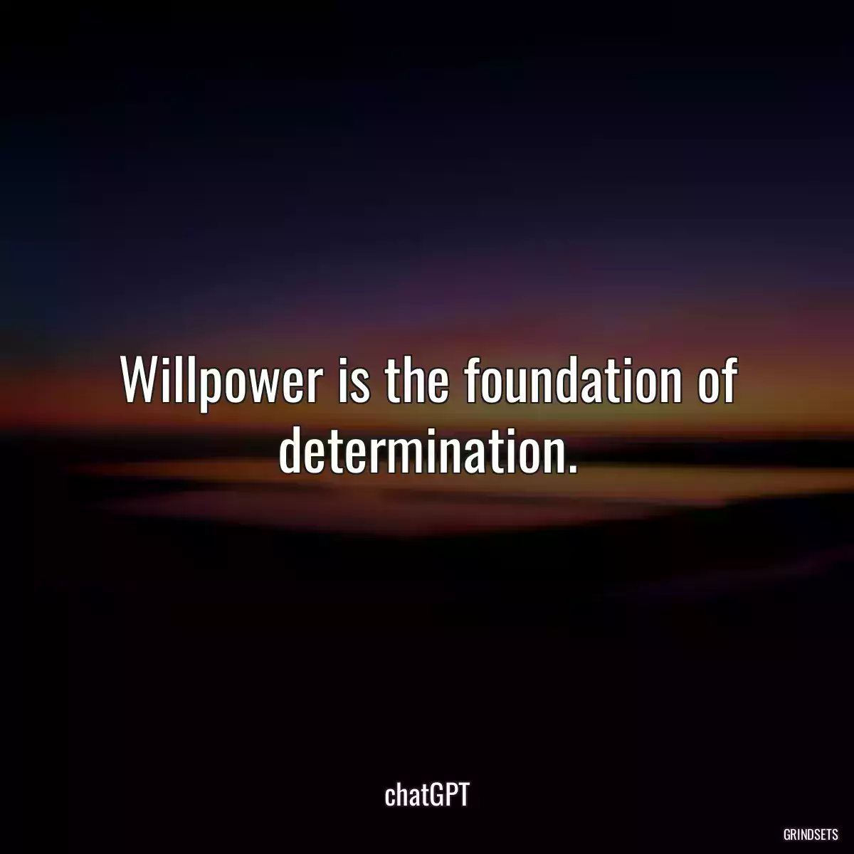 Willpower is the foundation of determination.