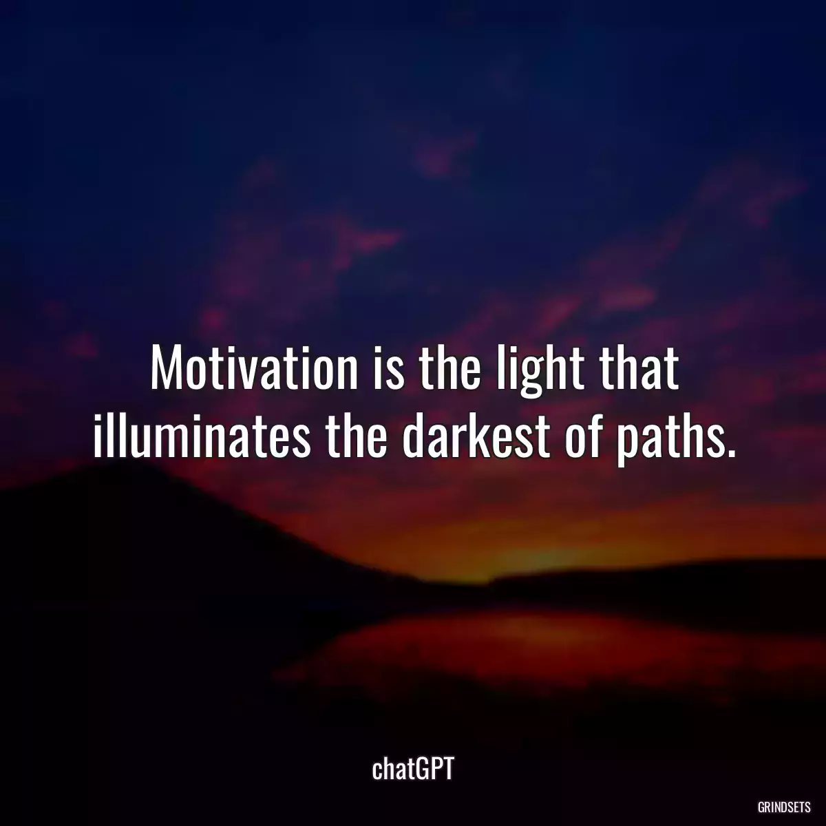 Motivation is the light that illuminates the darkest of paths.