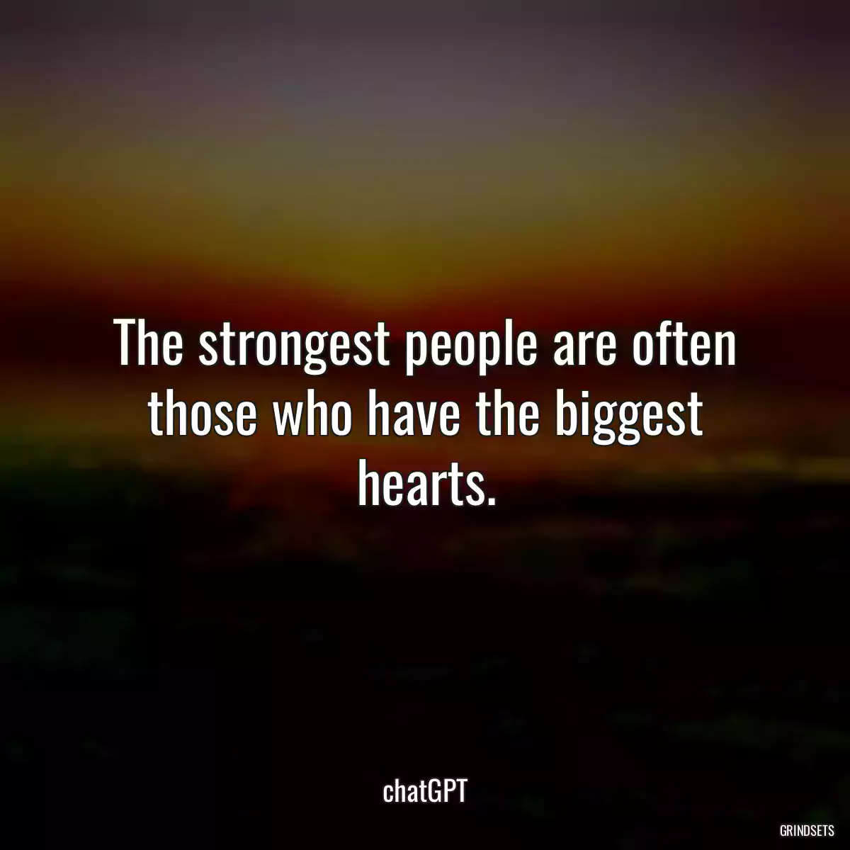 The strongest people are often those who have the biggest hearts.