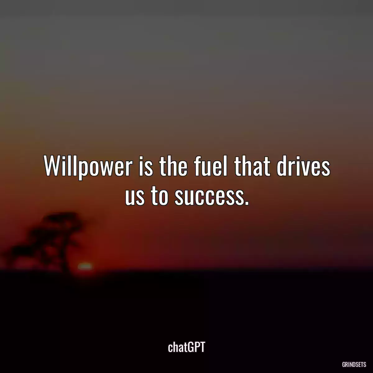 Willpower is the fuel that drives us to success.