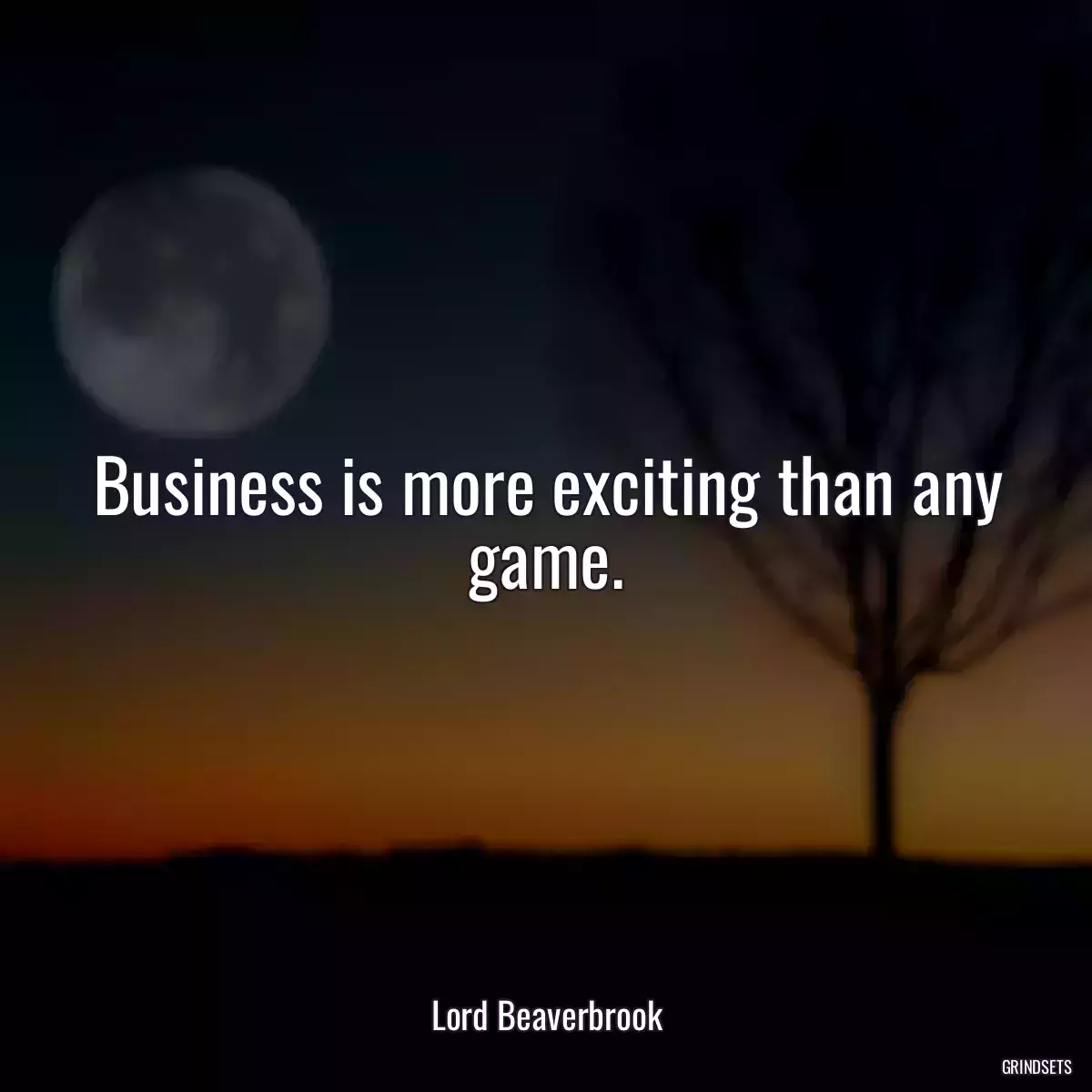 Business is more exciting than any game.