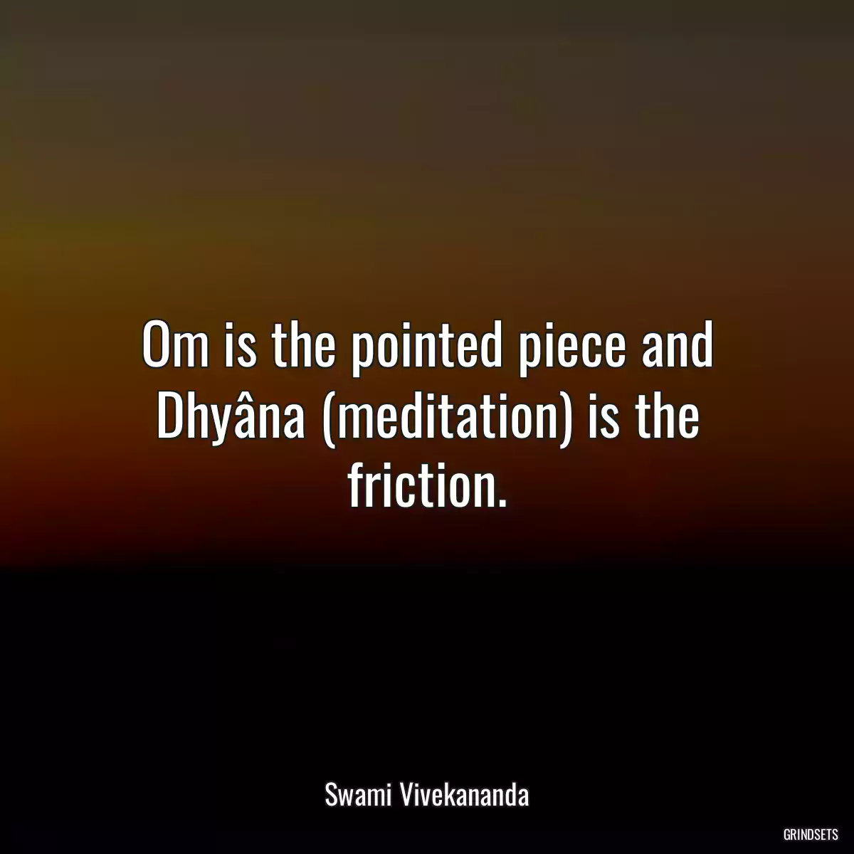 Om is the pointed piece and Dhyâna (meditation) is the friction.