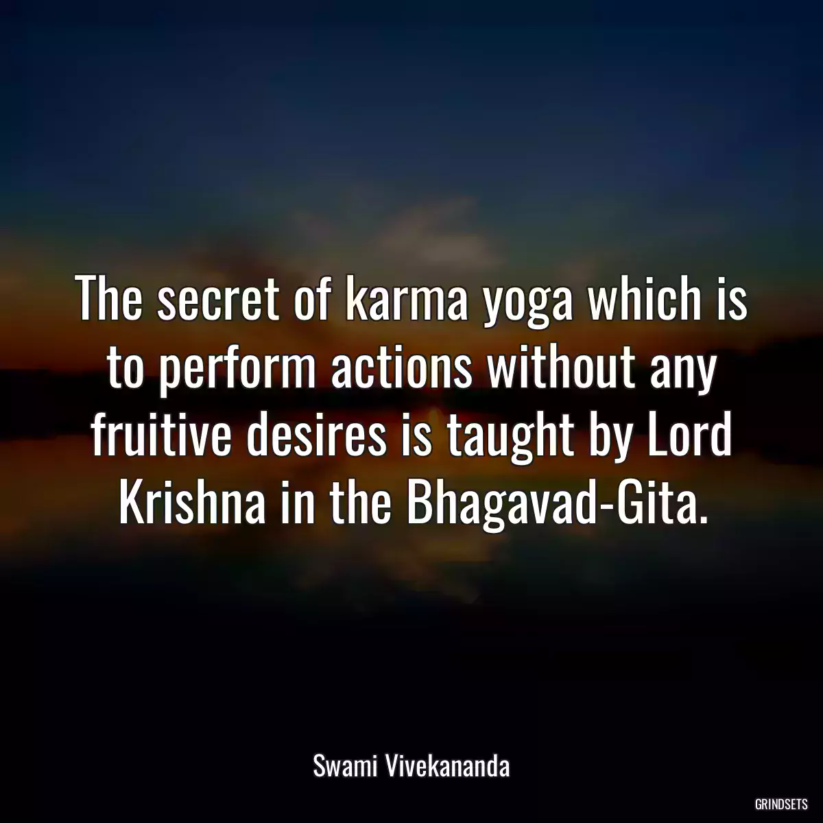 The secret of karma yoga which is to perform actions without any fruitive desires is taught by Lord Krishna in the Bhagavad-Gita.