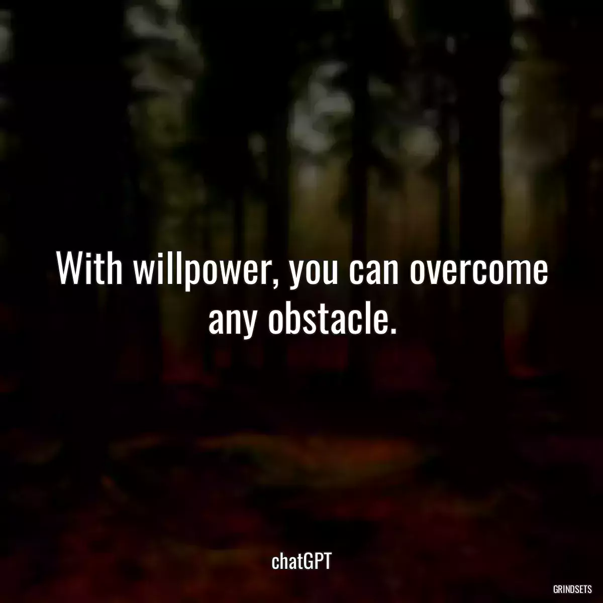 With willpower, you can overcome any obstacle.