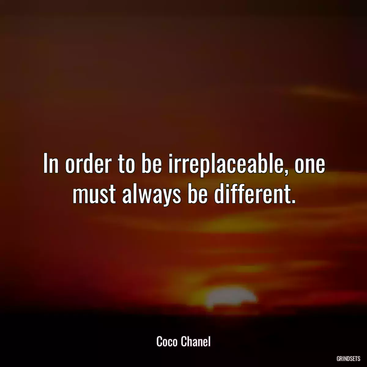 In order to be irreplaceable, one must always be different.