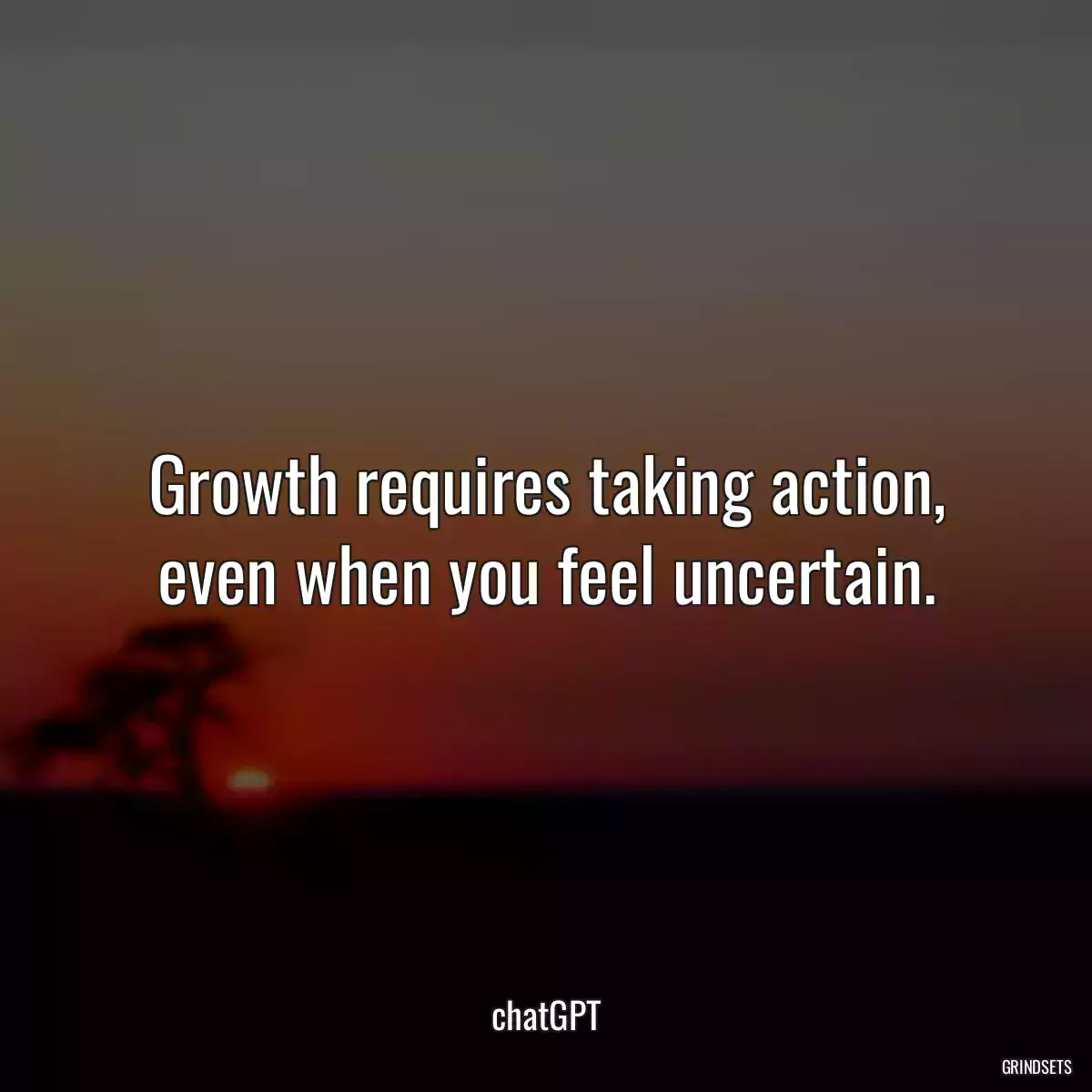 Growth requires taking action, even when you feel uncertain.