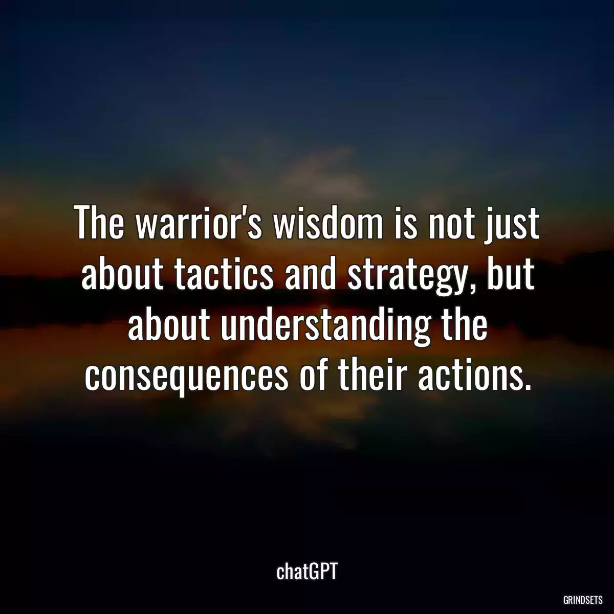 The warrior\'s wisdom is not just about tactics and strategy, but about understanding the consequences of their actions.