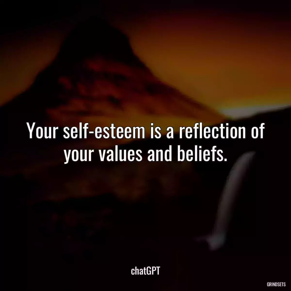 Your self-esteem is a reflection of your values and beliefs.