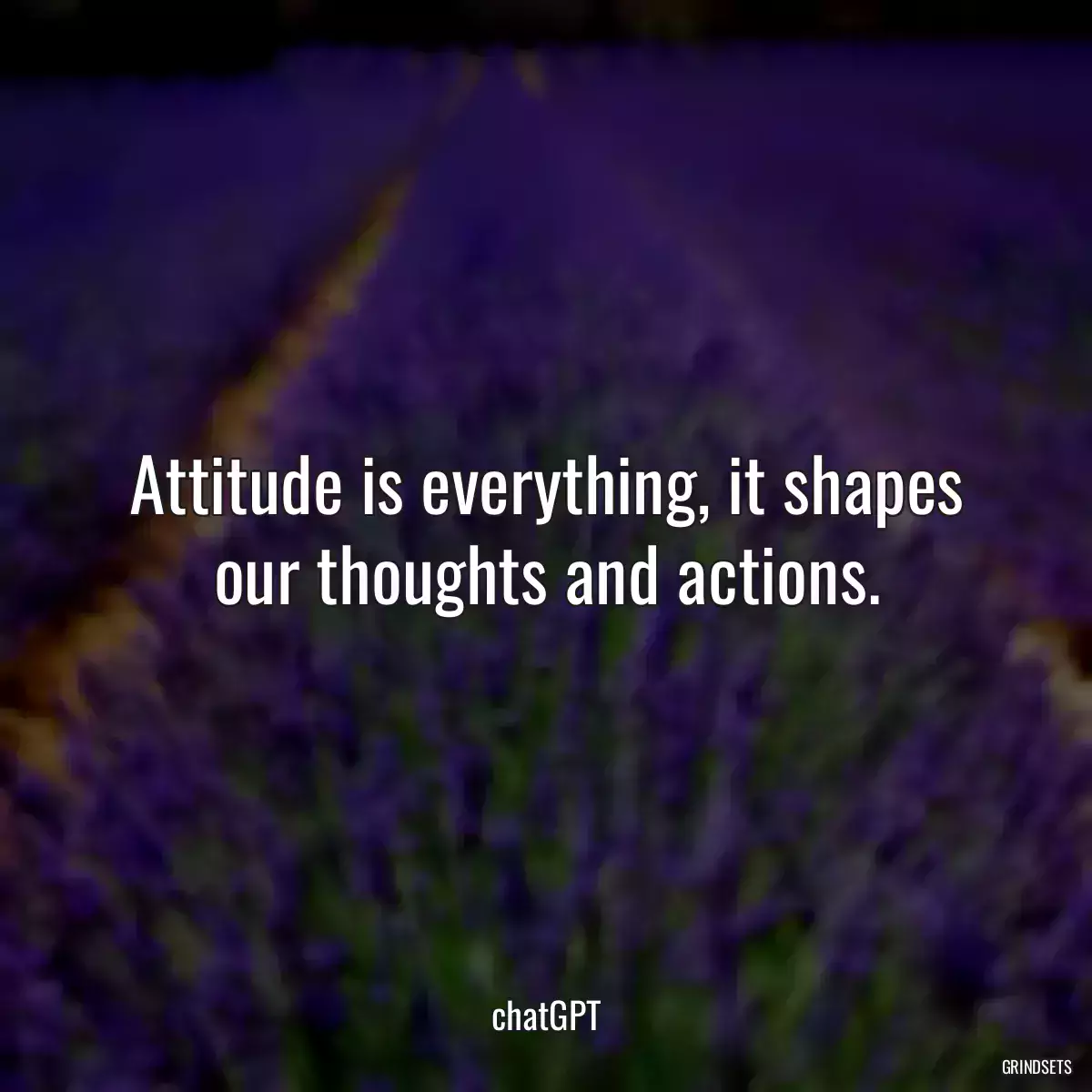 Attitude is everything, it shapes our thoughts and actions.