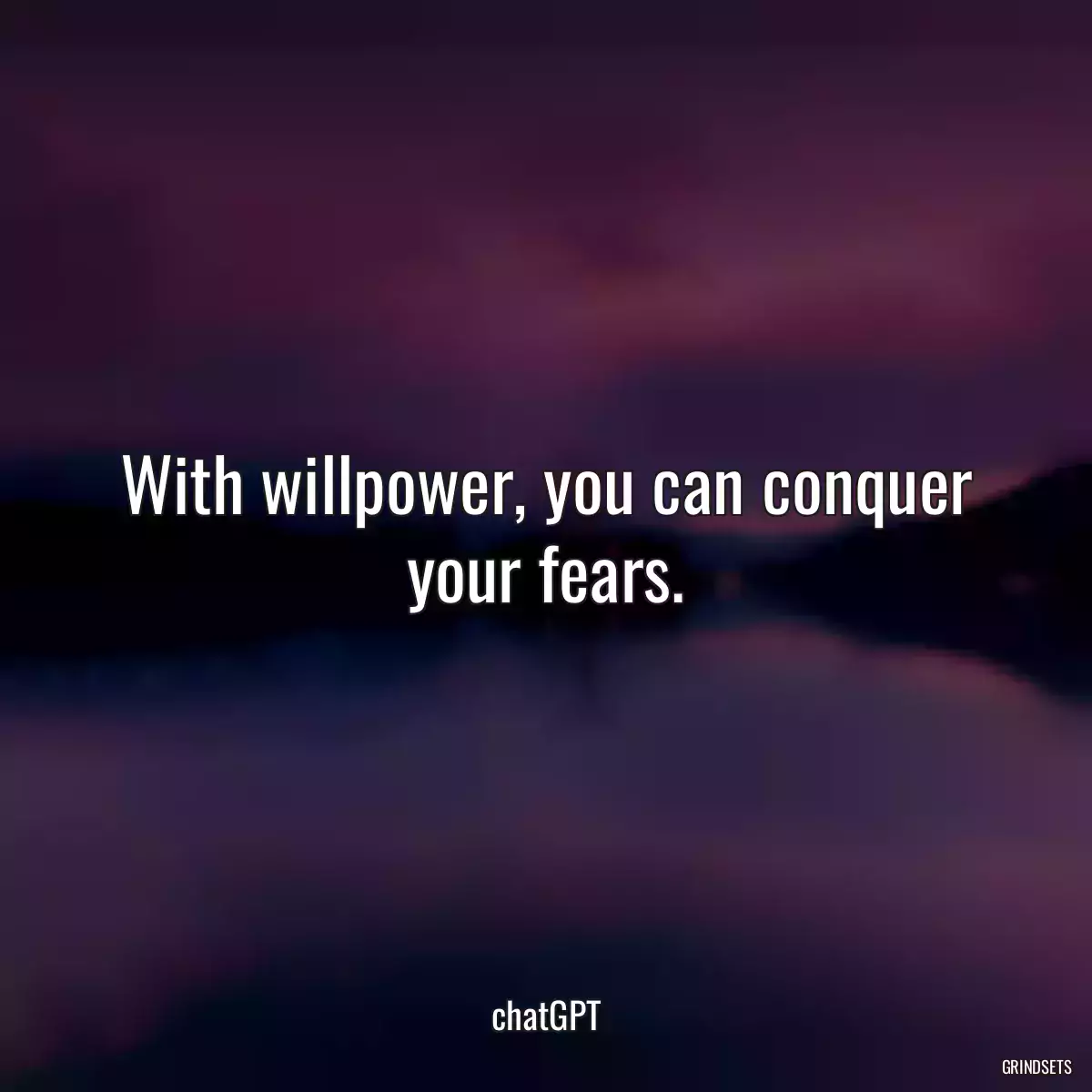 With willpower, you can conquer your fears.