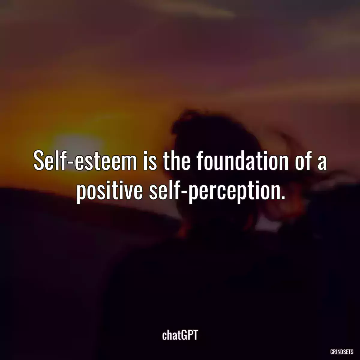 Self-esteem is the foundation of a positive self-perception.