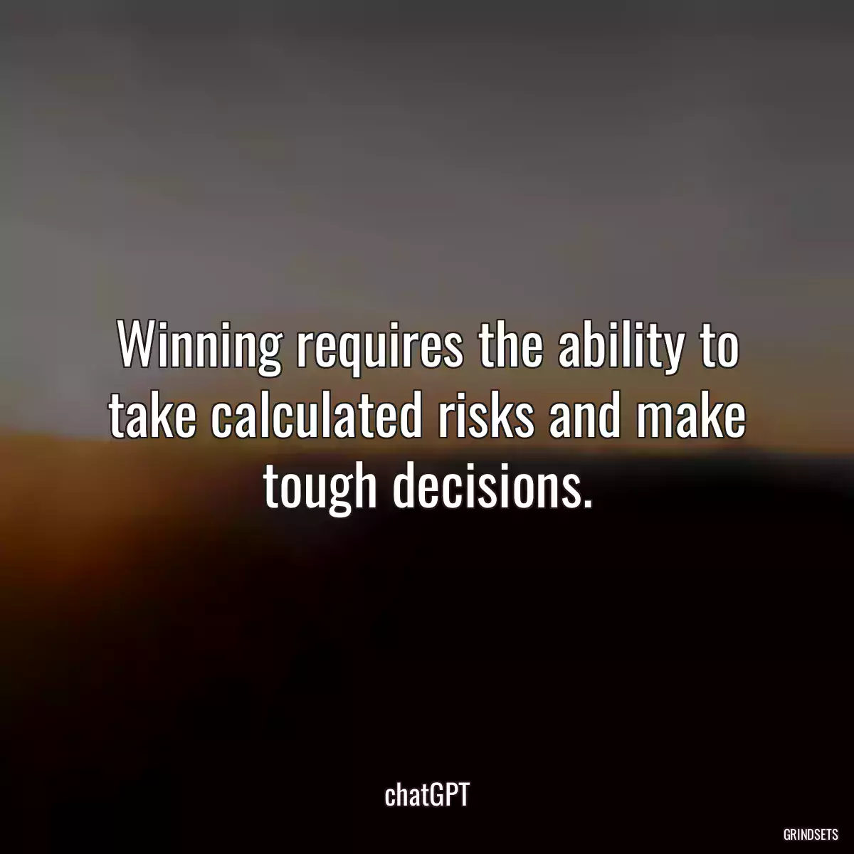 Winning requires the ability to take calculated risks and make tough decisions.