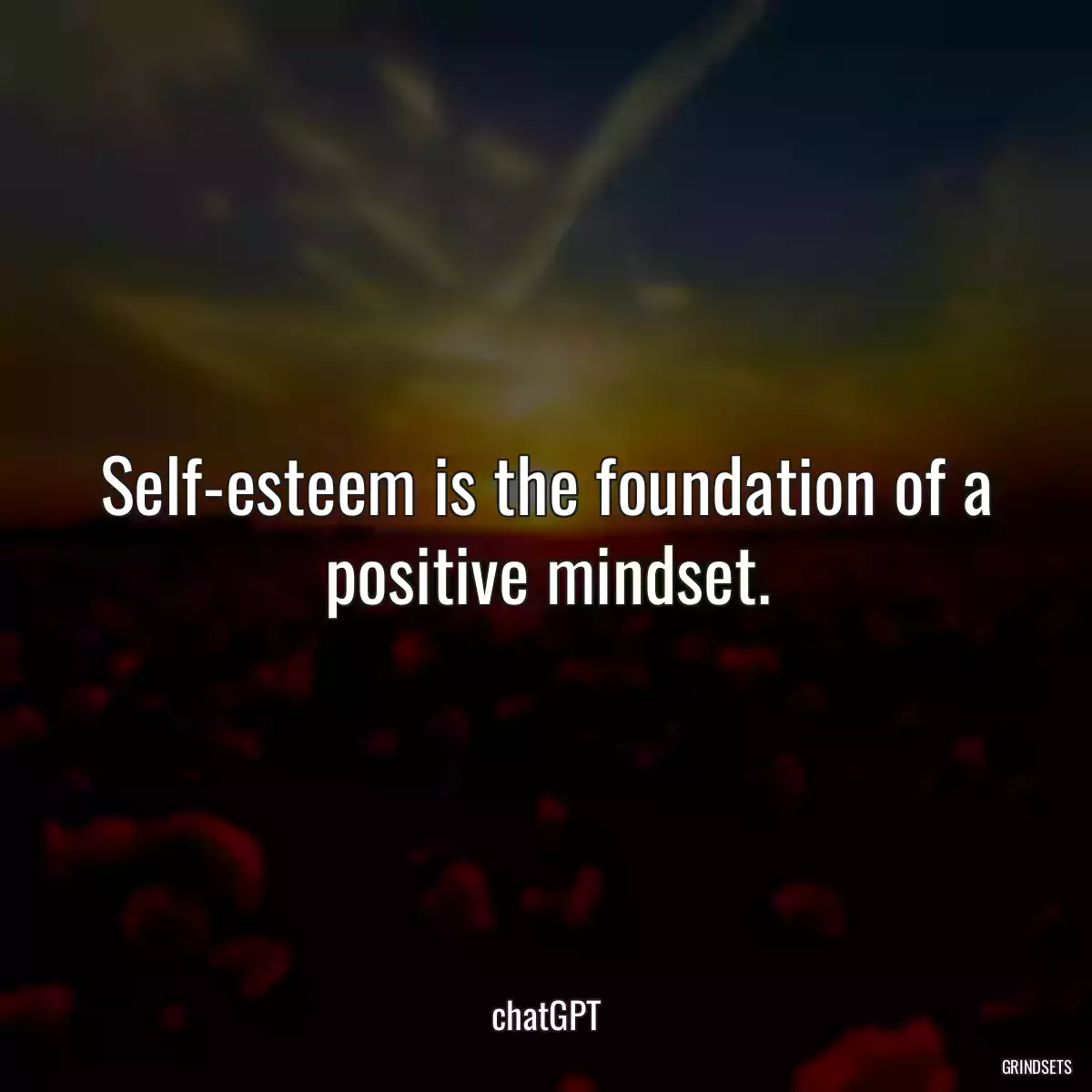 Self-esteem is the foundation of a positive mindset.