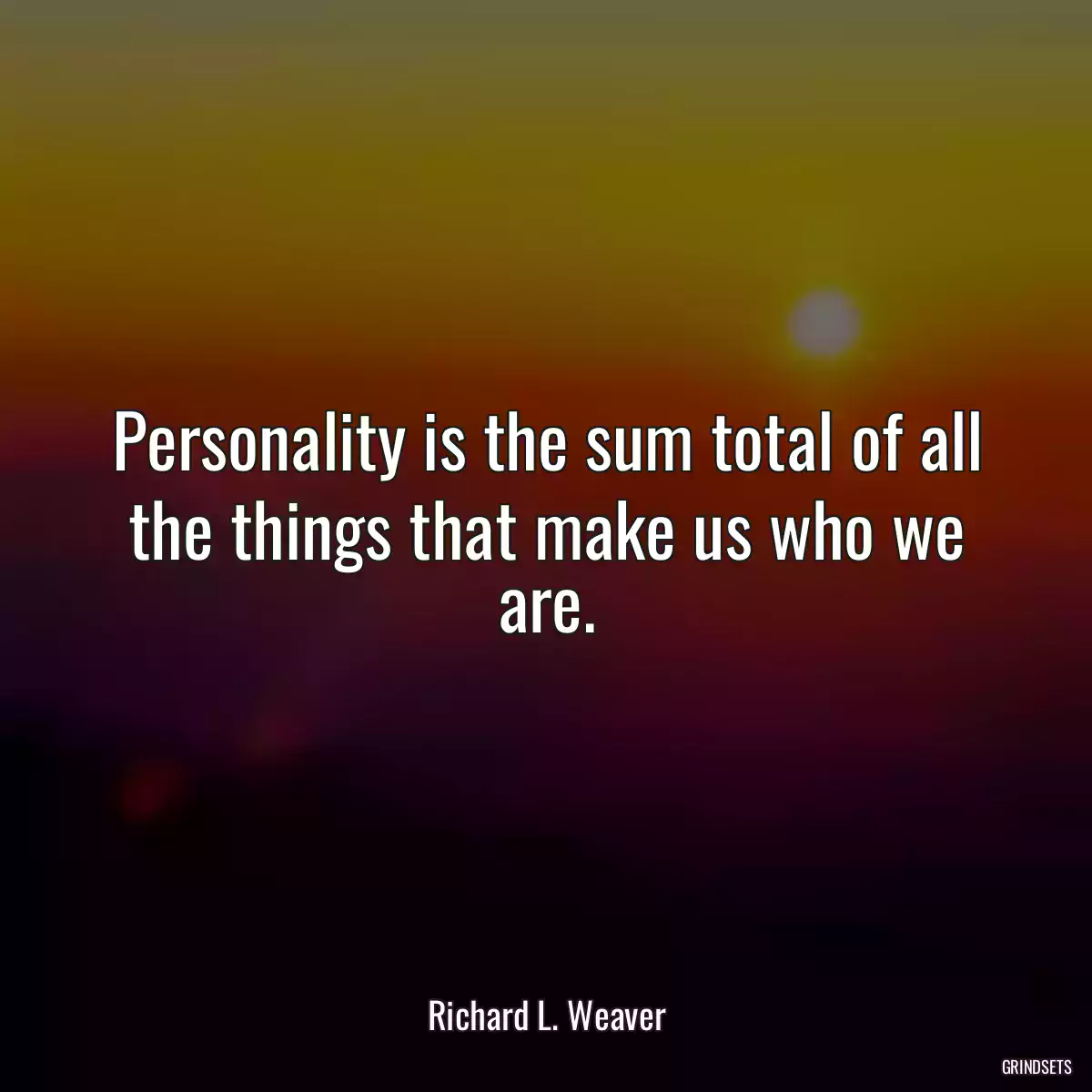 Personality is the sum total of all the things that make us who we are.